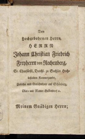 Dem Hochgebohrnen Herrn, Herrn Johann Christian Friedrich Freyherrn von Rechenberg,[...]