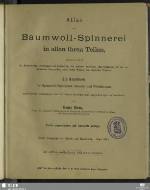 Atlas: Die Baumwoll-Spinnerei in allen ihren Teilen : enthaltend die Beschreibung, Berechnung und Behandlung der neuesten Maschinen, ihre Stellung für die verschiedenen Baumwollen, nebst vielen nützlichen Winken und originalen Tabellen; ein Handbuch für Spinnerei-Techniker, Beamte und Fabrikanten, nach eigenen Erfahrungen und den besten deutschen und englischen Quellen bearbeitet