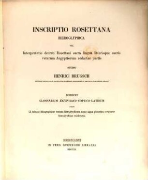 Inscriptio Rosettana hieroglyphica vel interpretatio decreti Rosettani sacra lingua litterisque sacris veterum Aegyptiorum redactae partis studio Henr. Brugsch : Accedunt glossarium aegyptiaco-coptico-latinum atque labulae lithograph. textum hieroglyph... exhibentes