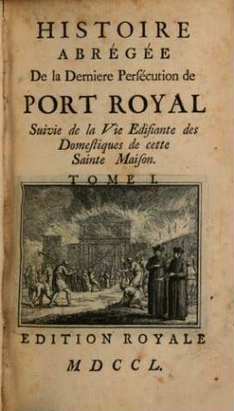 Histoire Abrégée De la Derniere Persécution de Port Royal : Suivie de la Vie Edifante des Domestiques de cette Sainte Maison, 1