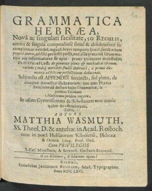 Grammatica Hebraea, Nova ac singulari facilitate, 50 Regulis, omnia & singula compendiose ... : Nova ac singulari facilitate, 50 Regulis, omnia & singula compendiose simul & absolutissime sic complexa, ut exinde Lingua S. brevi temporis spacio, facile etiam proprio Marte, addisci perfecte possit, nec aliis praeterea Grammaticis aut informatione sit opus: prout evidenter monstrabit Praefatio ad Lect. de genuina plenae & methodicae Gramm. ratione; indeq[ue] universo studio Hebraico, a primis elementis ad felicem perfectionem deducendo