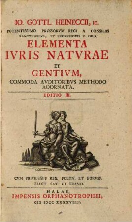 Io. Gottl. Heineccii. IC. Potentissimo Prvssorvm Regi A Consiliis Sanctioribvs, Et Professoris P. Ord. Elementa Ivris Natvrae Et Gentivm : Commoda Auditoribus Methodo Adornata