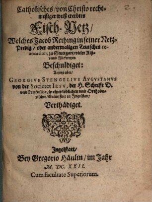 Catholisches, von Christo rechtmessiger Weiß ererbtes Fisch-Netz, welches Jac. Reihing in seiner Netz-Predig ... vieler Riß ... beschuldigt: an jetzo ... verthädiget