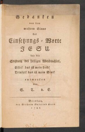 Gedanken von dem wahren Sinne der Einsetzungs-Worte Jesu, bey der Stiftung des heiligen Abendmahles, Esset! das ist mein Leib! Trinket! das ist mein Blut!