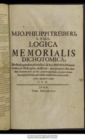 M. Io. Philippi Treiberi, L. P. LL. C. Logica Memorialis Dichotomica : Methodo gaudens planissima, & hoc Novitatis involvente, ut illae Logices doctrinae, quae propter alias eiusdem doctrinas sunt, ad illas, propter quas sunt, proxime referantur ... ; publice disquisitioni expositae M DC IIC