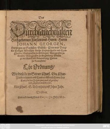 Des Dürchlaüchtigsten Hochgebornen Fürsten und Herrn/ Herrn Johann Georgen, Hertzogen zu Sachssen/ Gülich/ Cleve und Berg/ des Heiligen Römischen Reichs Ertzmarschalln und Chur-Fürsten ... Ehe Ordnung : Wie dieselbe in Seiner Churf. Gn. Chur-Fürstenthumb und Landen öffentlich von den Cantzeln des Jahrs zweymal abgelesen/ und gehalten werden sol ; [Datum Dresßden am 10. Augusti, Anno 1624.]