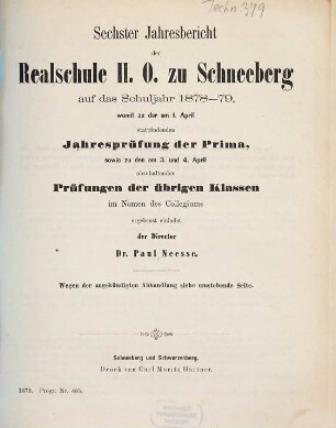 Jahresbericht der Realschule II. O. zu Schneeberg : auf das Schuljahr ... ; womit zu der am ... stattfindenden Jahresprüfung der ersten Klasse, sowie zu den am ... abzuhaltenden Prüfungen der übrigen Klassen im Namen des Kollegiums ergebenst einladet. 6. 1878/79