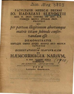 Facvltatis Medicae Decani Io. Hadriani Slevogtii ... Prolvsio Qva per partum illegitimum abortumque matris vitam subinde conservandam esse : Demonstratvr Simvlqve Omnes Atqve Singvli Arti Medicae Faventes Ad Dissertationem Inavgvralem De Haemorrhagia Narivm ... Solenniter Invitantvr