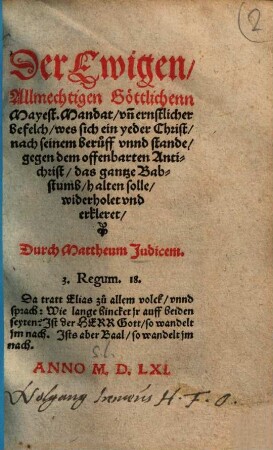 Der Ewigen, Allmechtigen Göttlichenn Mayest. Mandat vn[d] [und] ernstlicher Befelch, wes sich ein yeder Christ, nach seinem Beruff vnnd [unnd] stande, gegen dem offenbarten Antichrist, das gantze Babstumb, halten solle