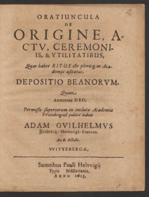 Oratiuncula De Origine, Actu, Ceremoniis, & Utilitatibus, Quas habet Ritus ille plerisq[ue] in Academiis usitatus, Depositio Beanorum
