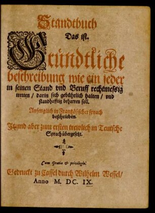 Standtbuch Das ist. Gründtliche beschreibung wie ein jeder in seinen Stand und Beruff rechtmeßig tretten/ darin sich gebührlich halten/ und standhafftig beharren soll : Anfenglich in Frantzösischer sprach beschrieben. Itzund aber zum ersten trewlich in Teutsche Sprach übergesetzt