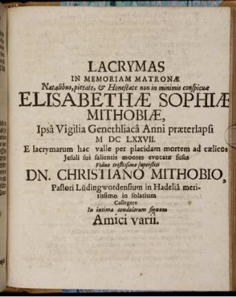 Lachrymas In Memoriam Matronae ... Elisabethae Sophiae Mithobiae ... Viduo tristissimo superstiti Dn. Christiano Mithobio ... in solatium Collegere In intima condolorum signum Amici varii