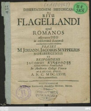 Dissertationem Historicam De Ritu Flagellandi apud Romanos ... in celeberrima Leucorea ventilandam eruditis exhibent Praeses M. Johann. Jacobus Seyppelius Noribergensis Et Respondens Jacobus Kirchhoff Stralsundio-Pomeranus In Auditorio Collegii Veteris ad d. XII. Cal. April. A.N.C. MDC.LXVIII. Horis pomeridianis