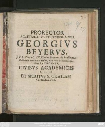 Prorector Academiae VVittenbergensis Georgivs Beyervs, J. V. D. Pandect. P. P. Curiae Provinc. & Scabinatus Electoralis Saxonici Assessor, nec non Facultatis Juridicae h. t. Decanvs, Civibvs Academicis S. P. D. Et Spiritvs S. Gratiam Apprecatvr : [PP. pridie Festi Pentecostes M DCC IX.]