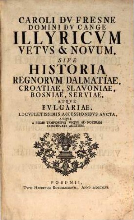 Caroli DuFresne Illyricum vetus et novum sive historia regnorum Dalmatiae, Croatiae ...