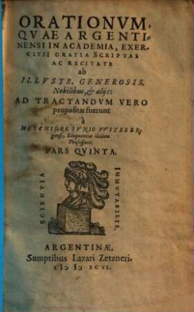 Orationum quae Argentinensi in Academia, exercitii gratia, scriptae et recitatae ab illustribus, generosis, nobilibus, & aliis ... pars ..., Pars Qvinta. Orationvm, Qvae Argentinensi In Academia, Exercitii Gratia Scriptae Ac Recitate ab Illvstr. Generosis, Nobilibus, et alijs ... Pars Qvinta