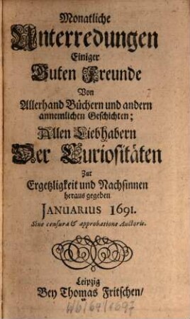 Monatliche Unterredungen einiger guten Freunde von allerhand Büchern und andern annehmlichen Geschichten : allen Liebhabern der Curiositäten zur Ergetzlichkeit und Nachsinnen herausgegeben. 1691