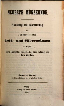 Neueste Münzkunde : Abbildung und Beschreibung der jetzt coursirenden Gold- und Silbermünzen mit Angabe ihres Gewichts, Feingehalts, ihrer Geltung und ihres Werthes, 2. Die Münzverhältnisse der europäischen Staaten