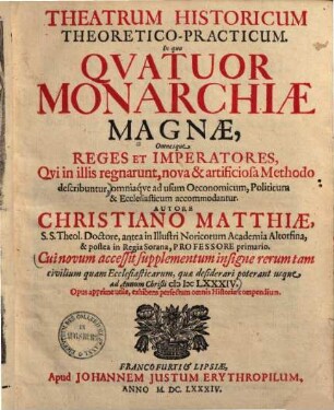 Theatrum historicum theoretico-practicum : In quo quatuor monarchiae magnae, omnesque reges et imperatores, qui in illis regnarunt, nova & artificiosa methodo describuntur ... ; Cui novum accessit supplementum insigne rerum tam civilium quam ecclesiasticarum, quae desiderari poterant usque ad annum Christi 1684 ...