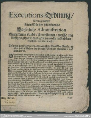 Executions-Ordnung, Vermög welcher Die in München sich befindliche Kayserliche Administration Gegen denen Landes-Unterthanen, welche mit Abführung ihrer Schuldigkeit saumseelig im Außland begriffen, verfahren lasset. Josephus von Gottes Gnaden, erwählter Römischer Kayser ... : [Signatum München den 23. Decembris. 1706]