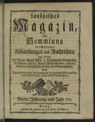 4.1771: Lausitzisches Magazin oder Sammlung verschiedener Abhandlungen und Nachrichten zum Behuf der Natur-, Kunst-, Welt- und Vaterlandsgeschichte, der Sitten, und der schönen Wissenschaften