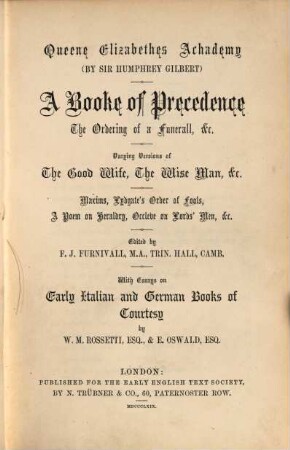 Queene Elizabethes achademy : a booke of precedence, the ordering of a funerall, etc. Varying versions of the good wife, the wise man, etc. Maxims, Lydgate's Order of fools, a poem on heraldry, Occleve on lord's men, etc.. 1, Early English treatise and poems on education, precedence, and manners in olden time