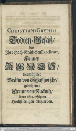 Christiani Gryphii Todten-Gefäß, bey Ihro Hoch-Gräflichen Excellentz, Frauen Agnes, vermählter Gräfin von Schaffgotsche, gebohrner Freyin von Racknitz gebohrner Freyin von Racknitz Anno 1693. erfolgtem Höchstseeligen Absterben