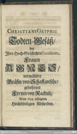 Christiani Gryphii Todten-Gefäß, bey Ihro Hoch-Gräflichen Excellentz, Frauen Agnes, vermählter Gräfin von Schaffgotsche, gebohrner Freyin von Racknitz gebohrner Freyin von Racknitz Anno 1693. erfolgtem Höchstseeligen Absterben