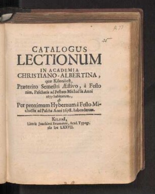 SS 1677u. WS 1677/78: Catalogus Lectionum In Academia Christiano-Albertina, quæ Kilonii est, Præterito Semestri Æstivo, à Festo nim. Paschatis ad Festum Michaëlis Anni 1677. habitarum, & Per proximum Hybernum à Festo Michaëlis ad Pascha Anni 1678. habendarum.