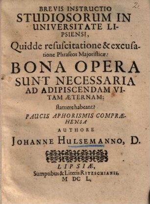 Brevis instructio ... : quid de resuscitatione ... phraseos Majoristicae bona opera sunt necessaria ad adipiscendam vitam aeternam, statuere habeant?