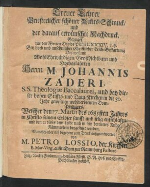Treuer Lehrer Priesterlicher schöner Am[m]ts-Schmuck/ und der darauf erwünschte Nachdruck. : Gezeiget aus den Worten Davids Psalm LXXXIV. 7. 8. Bey ... Leich-Bestattung Des ... Herrn M. Johannis Zaderi, S.S. Theologiae Baccalaurei, und ... Dom-Predigers/ Welcher den 17. Martii des 1685sten Jahres ... entschlafen/ und den 22 dieses ... beygesetzet worden.