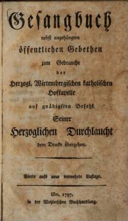 Gesangbuch nebst angehängten öffentlichen Gebethen zum Gebrauch der Herzogl. Wirtembergischen Katholischen Hofkapelle