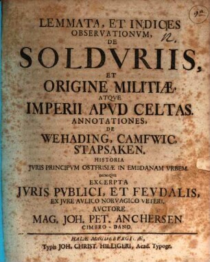 Lemmata et indices observationum de solduriis, et origine militiae atque imperii apud Celtas : annotationes, de Wehading, Camfwic, Stapsaken ; historia iuris principum Ostfrisiae in Embdanam urbem ; denique excerpta iuris publici, et feudalis, ex iure aulico Norvagico veteri