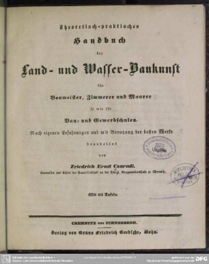 [Hauptbd.]: Theoretisch-praktisches Handbuch der Land- und Wasser-Baukunst für Baumeister, Zimmerer und Maurer so wie für Bau- und Gewerbschulen
