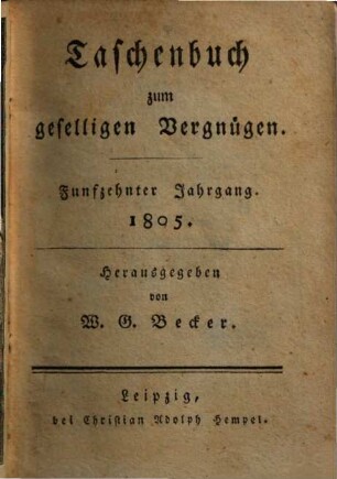 Taschenbuch zum geselligen Vergnügen : auf das Jahr .... 1805 = 15