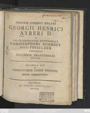 Ordinis Ivridici Decani Georgii Henrici Ayreri D. Ad Viri Praenobilissimi Doctissimiqve Christophori Schmidt Dicti Phiseldek Nordheimensis Solemnia Inavgvralia Invitatio : Praemissa Est De Consvetvdine Legem Vincente Brevis Commentatio