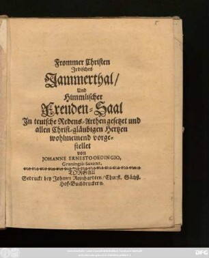 Frommer Christen Irdisches Jammerthal/ Und Himmlischer Freuden-Saal : In teutsche Redens-Arthen gesetzet und allen Christ-gläubigen Hertzen wohlmeinend vorgestellet