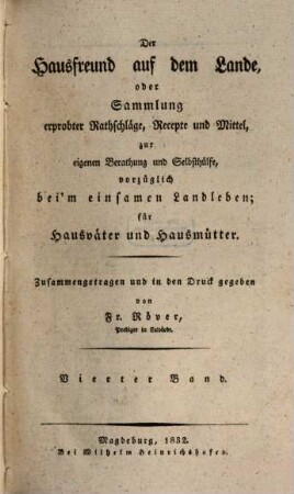 Der Hausfreund auf dem Lande, oder Sammlung erprobter Rathschläge, Recepte und Mittel, zur eigenen Berathung und Selbsthülfe, vorzüglich beym einsamen Landleben für Hausväter und Hausmütter, 4