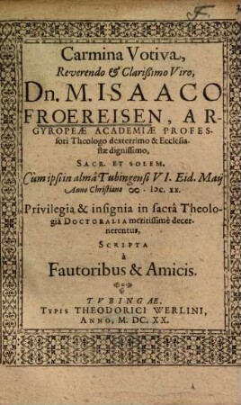 Carmina Votiva, Reverendo et Clarißimo Viro, Dn. M. Isaaco Froereisen, Argyropeae Academiae Professori Theologo dexterrimo & Ecclesiastae dignissimo, Sacr. Et Solem. ...