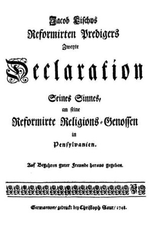 Jacob Lischys ó. Zweyte Declaration Seines Sinnes, an seine Reformirte Religions-Genossen in Pensylvanien