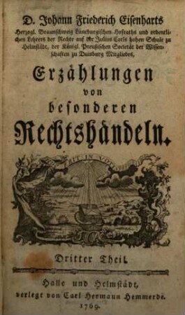 D. Johann Friederich Eisenharts, Herzogl. Braunschweig Lüneburgischen Hofraths und ordentlichen Lehrers der Rechte auf der Julius Carls hohen Schule zu Helmstedt, der königl. Preußischen Societät der Wissenschaften zu Duisburg Mitgliedes, Erzählungen von besonderen Rechtshändeln, 3