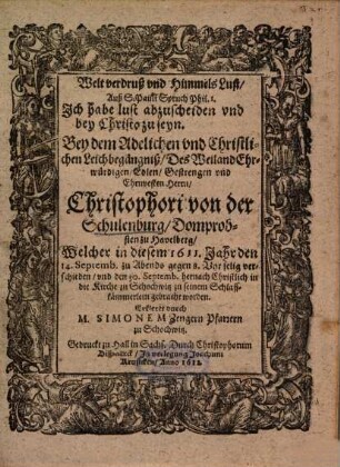Welt verdruß und Himmels Lust, Auß S. Pauli Spruch Phil. I. ... Bey dem Adelichen und Christlichen Leichbegängniß, Des ... Herrn, Christophori von der Schulenburg, Domprobsten zu Havelberg, Welcher in diesem 1611. Jahr den 14. Septemb. ... verschieden ...