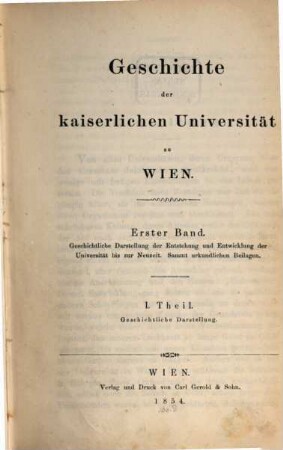 Geschichte der kaiserlichen Universität zu Wien, 1,1. Bd. 1. Geschichtliche Darstellung der Entstehung und Entwicklung bis zur Neuzeit ; Theil 1. Geschichtliche Darstellung