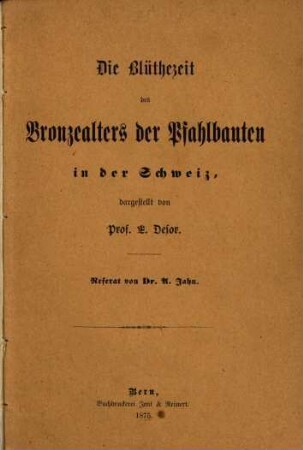 Die Blüthezeit des Bronzealters der Pfahlbauten in der Schweiz, dargestellt von Prof. E. Desor : Referat von Dr. Albert Jahn