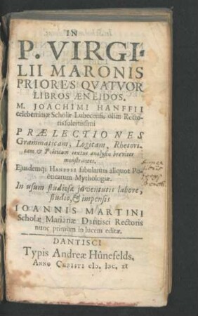 In P. Virgilii Maronis Priores Quatuor Libros Aeneidos. M. Joachimi Hanffii celeberrimae Scholae Lubecensis olim Rectoris solertissimi Praelectiones Grammaticam, Logicam, Rhetoricam & Poeticam textus analysin breviter monstrantes. Eiusdemq[ue] Hanffii fabularum aliquot Poeticarum Mythologiae