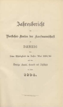 Mai 1894/1895: Jahresbericht des Vorsteher-Amtes der Kaufmannschaft zu Danzig über seine Thätigkeit im Jahre ... und über Danzigs Handel, Gewerbe und Schiffahrt