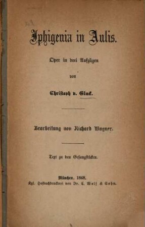 Iphigenie in Aulis, lyrische Tragödie in 3 Aufzügen aus dem Französischen des Bailly du Roullet übersetzt von J. D. Sander. Musik vom Ritter Gluck : = Iphigenia in Aulis, Oper in 3 Aufzügen von Christoph v. Gluck. Bearbeitung von Richard Wagner. Text zu den Gesangstücken. [1868] (39 S.)