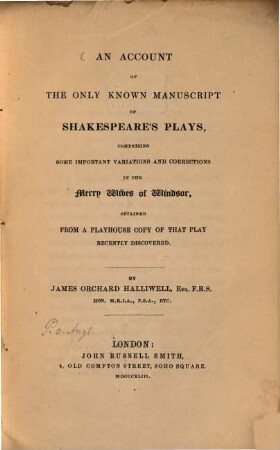 An account of the only known manuscript of Shakespeare's plays : Comprising some important variations and corrections in the Merry wibes of Windsor, obtained from a playhouse copy of that play recently discovered