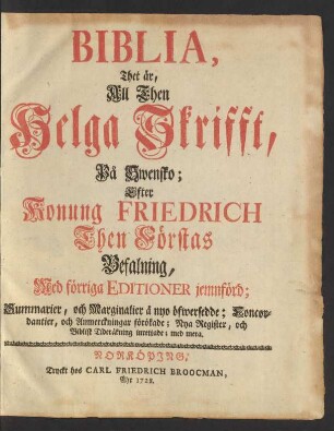 Biblia, Thet är, All Then Helga Skrifft, På Swensko : Efter Konung Friedrich Then Förstas Befalning, Med förriga Editioner jemnförd; Summarier, och Marginalier å nyo öfwersedde; Concordantier, och Anmerckningar förökade; Nya Register, och Biblisk Tideräkning inrettade; med mera