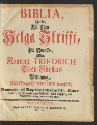 Biblia, Thet är, All Then Helga Skrifft, På Swensko : Efter Konung Friedrich Then Förstas Befalning, Med förriga Editioner jemnförd; Summarier, och Marginalier å nyo öfwersedde; Concordantier, och Anmerckningar förökade; Nya Register, och Biblisk Tideräkning inrettade; med mera